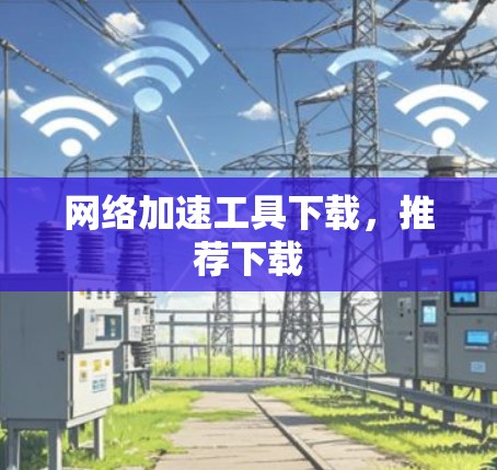 网络加速工具下载,推荐下载 网络加速工具下载,推荐下载