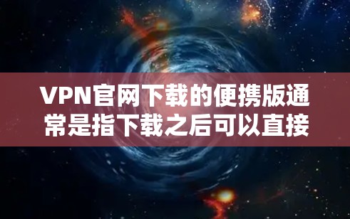 VPN官网下载的便携版通常是指下载之后可以直接安装到手机或电脑中,不需要再下载整个网站。以下是几种常见的VPN官网下载的便携版推荐 VPN官网下载的便携版通常是指下载之后可以直接安装到手机或电脑中,不需要再下载整个网站。以下是几种常见的VPN官网下载的便携版推荐