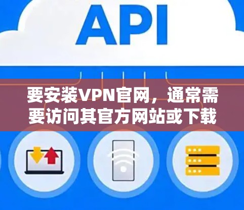要安装VPN官网，通常需要访问其官方网站或下载对应的软件包。以下是一个简单的步骤指南