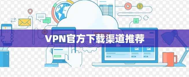 VPN官方下载渠道推荐