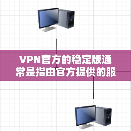 VPN官方的稳定版通常是指由官方提供的服务，这些服务通常具有良好的维护和稳定功能，用户能够获取最新的更新和通知。官方版本通常提供更可靠的服务，隐私保护也更严格。以下是对官方稳定版的总结