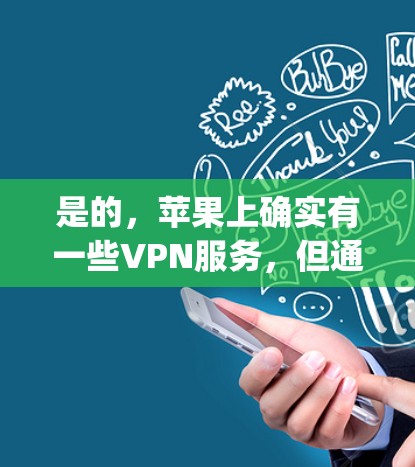 是的，苹果上确实有一些VPN服务，但通常这些服务可能需要通过第三方平台或App Store来下载。以下是一些苹果上提供VPN服务的平台和应用