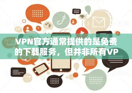 VPN官方通常提供的是免费的下载服务，但并非所有VPN平台都会提供免费的最新版本。以下是一些关键点