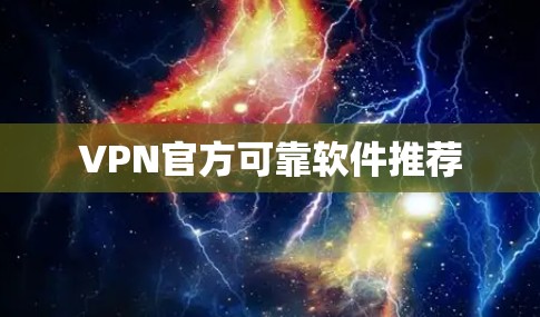 VPN官方可靠软件推荐 VPN官方可靠软件推荐