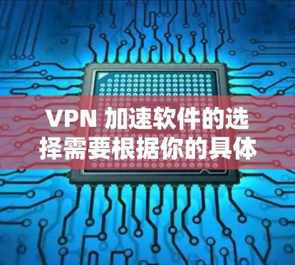 VPN 加速软件的选择需要根据你的具体需求来决定。以下是一些可靠的 VPN 加速软件推荐,适合你加速VPN体验的 VPN 加速软件的选择需要根据你的具体需求来决定。以下是一些可靠的 VPN 加速软件推荐,适合你加速VPN体验的