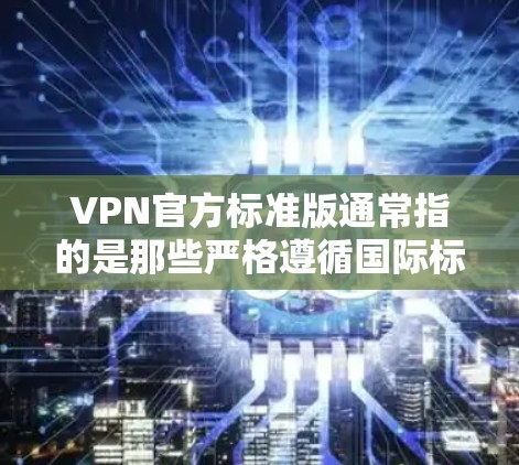 VPN官方标准版通常指的是那些严格遵循国际标准和安全规范的VPN服务,旨在提供高度的安全性和可靠性的网络连接。以下是一些关键点和信息 VPN官方标准版通常指的是那些严格遵循国际标准和安全规范的VPN服务,旨在提供高度的安全性和可靠性的网络连接。以下是一些关键点和信息