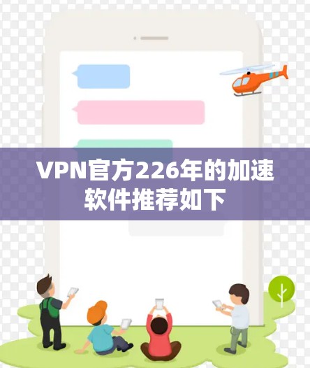 VPN官方226年的加速软件推荐如下 VPN官方226年的加速软件推荐如下