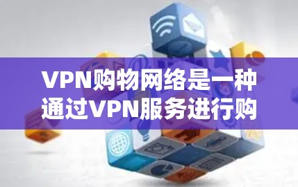 VPN购物网络是一种通过VPN服务进行购物的网络连接方式,用户在使用VPN时可能需要处理支付、账户管理等额外操作,以确保VPN服务的安全性和合规性。以下是逐步的解答 VPN购物网络是一种通过VPN服务进行购物的网络连接方式,用户在使用VPN时可能需要处理支付、账户管理等额外操作,以确保VPN服务的安全性和合规性。以下是逐步的解答