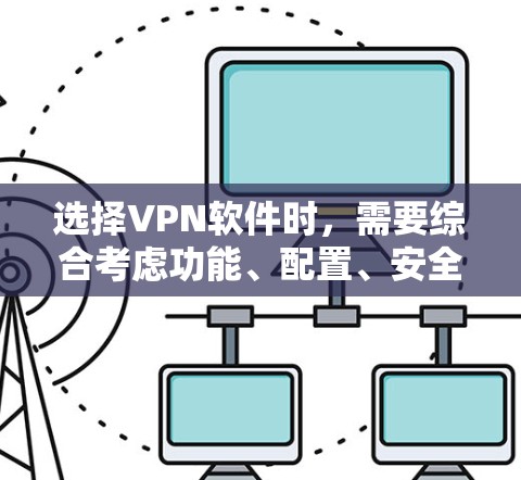 选择VPN软件时,需要综合考虑功能、配置、安全性和用户需求。以下是对如何选择和使用VPN软件的详细步骤 选择VPN软件时,需要综合考虑功能、配置、安全性和用户需求。以下是对如何选择和使用VPN软件的详细步骤