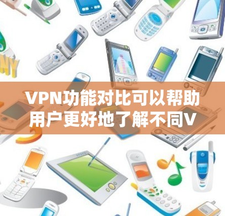 VPN功能对比可以帮助用户更好地了解不同VPN类型的特点和适用场景。以下是各VPN类型的主要功能对比 VPN功能对比可以帮助用户更好地了解不同VPN类型的特点和适用场景。以下是各VPN类型的主要功能对比