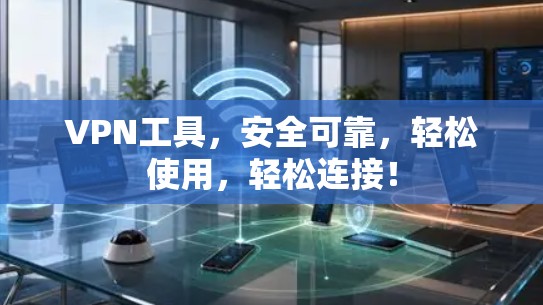 VPN工具,安全可靠,轻松使用,轻松连接! VPN工具,安全可靠,轻松使用,轻松连接!