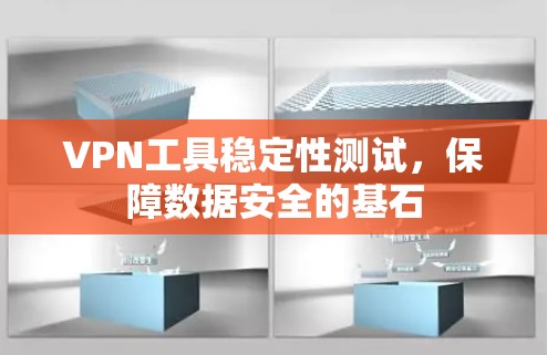 VPN工具稳定性测试，保障数据安全的基石