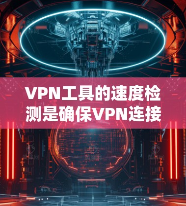 VPN工具的速度检测是确保VPN连接稳定和高效的工具,帮助用户优化设置,提升用户体验。以下是对该主题的详细总结和建议 VPN工具的速度检测是确保VPN连接稳定和高效的工具,帮助用户优化设置,提升用户体验。以下是对该主题的详细总结和建议