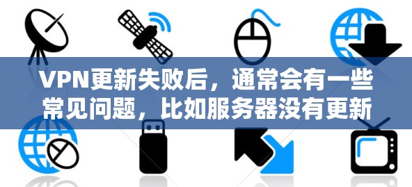 VPN更新失败后,通常会有一些常见问题,比如服务器没有更新,或者加密设置有误。以下是一些可能的解决方法 VPN更新失败后,通常会有一些常见问题,比如服务器没有更新,或者加密设置有误。以下是一些可能的解决方法