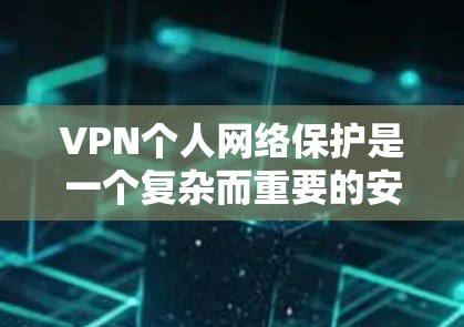 VPN个人网络保护是一个复杂而重要的安全问题，以下是详细的保护策略和步骤