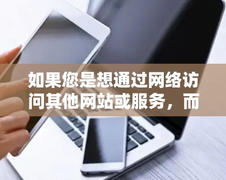 如果您是想通过网络访问其他网站或服务，而不是下载软件，那么您可以通过以下方式使用VPN