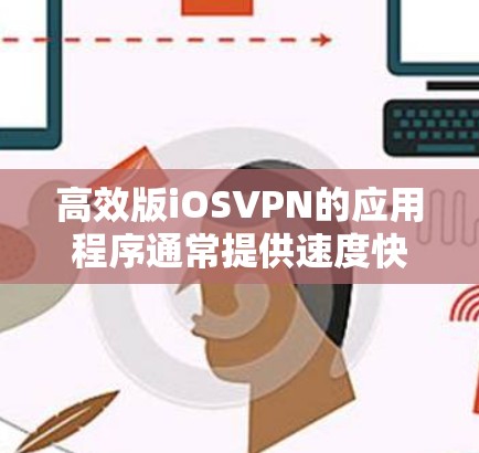高效版iOSVPN的应用程序通常提供速度快、安全性的特点，适合需要快速连接到互联网的用户。以下是一些高效版iOSVPN的应用程序及其特点