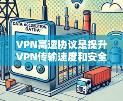 VPN高速协议是提升VPN传输速度和安全性的重要技术,具体包括以下关键点 VPN高速协议是提升VPN传输速度和安全性的重要技术,具体包括以下关键点