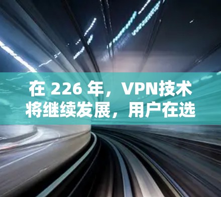 在 226 年，VPN技术将继续发展，用户在选择 VPN 时需要考虑以下几点