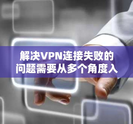 解决VPN连接失败的问题需要从多个角度入手,以确保数据安全和顺利下载。以下是一些步骤的指南 解决VPN连接失败的问题需要从多个角度入手,以确保数据安全和顺利下载。以下是一些步骤的指南