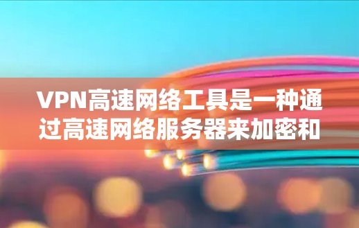 VPN高速网络工具是一种通过高速网络服务器来加密和解密数据,实现网络通信的网络环境。以下是关于VPN高速网络工具的详细分析 VPN高速网络工具是一种通过高速网络服务器来加密和解密数据,实现网络通信的网络环境。以下是关于VPN高速网络工具的详细分析