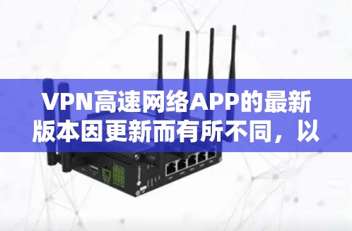 VPN高速网络APP的最新版本因更新而有所不同，以下是一些热门的VPN软件及其最新版本信息
