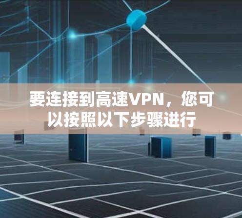 要连接到高速VPN，您可以按照以下步骤进行