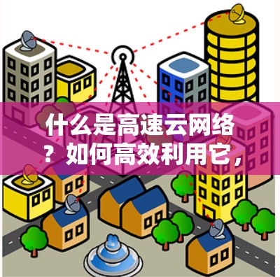 什么是高速云网络?如何高效利用它,打造一个安全可靠的上网新体验 什么是高速云网络?如何高效利用它,打造一个安全可靠的上网新体验
