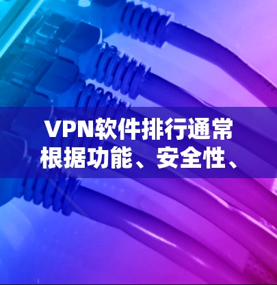VPN软件排行通常根据功能、安全性、配置要求和使用场景来排序。以下是一些常见的VPN软件推荐,涵盖了加密、安全、简单和高速等特点 VPN软件排行通常根据功能、安全性、配置要求和使用场景来排序。以下是一些常见的VPN软件推荐,涵盖了加密、安全、简单和高速等特点