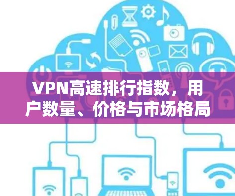 VPN高速排行指数，用户数量、价格与市场格局的动态