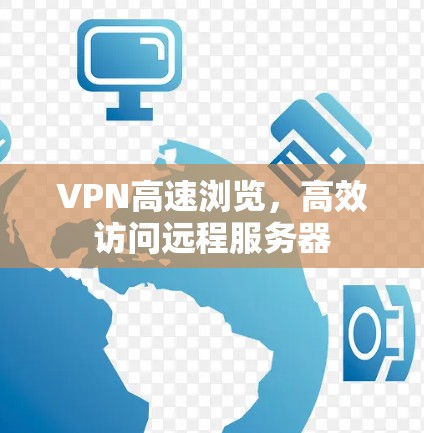VPN高速浏览，高效访问远程服务器