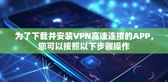 为了下载并安装VPN高速连接的APP，您可以按照以下步骤操作