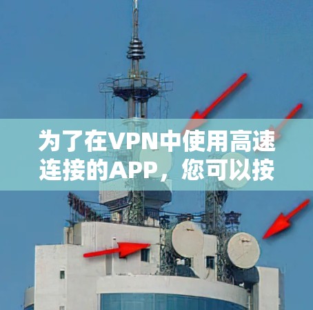 为了在VPN中使用高速连接的APP，您可以按照以下步骤进行选择和下载
