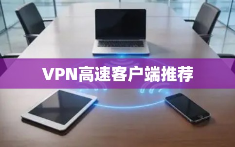 VPN高速客户端推荐 VPN高速客户端推荐