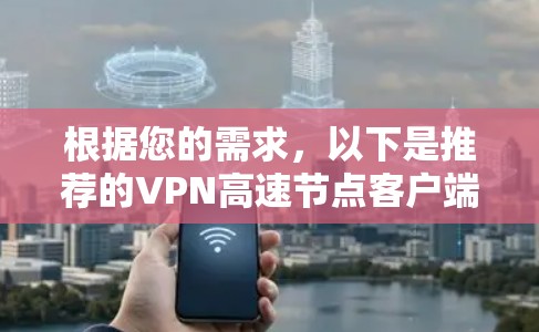 根据您的需求，以下是推荐的VPN高速节点客户端