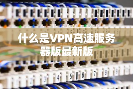 什么是VPN高速服务器版最新版