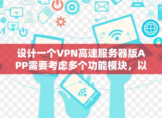 设计一个VPN高速服务器版APP需要考虑多个功能模块,以确保数据安全、传输高效和用户体验良好。以下是一个全面的设计方案 设计一个VPN高速服务器版APP需要考虑多个功能模块,以确保数据安全、传输高效和用户体验良好。以下是一个全面的设计方案