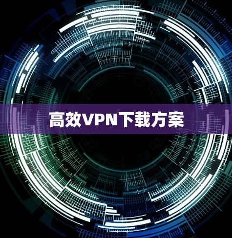 高效VPN下载方案