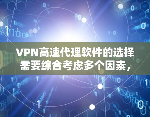 VPN高速代理软件的选择需要综合考虑多个因素,以下是一些关键点,帮助你做出明智的决定 VPN高速代理软件的选择需要综合考虑多个因素,以下是一些关键点,帮助你做出明智的决定