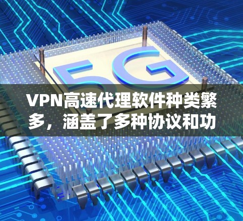 VPN高速代理软件种类繁多，涵盖了多种协议和功能需求。以下是一些常见的VPN代理软件及其特点，供您参考