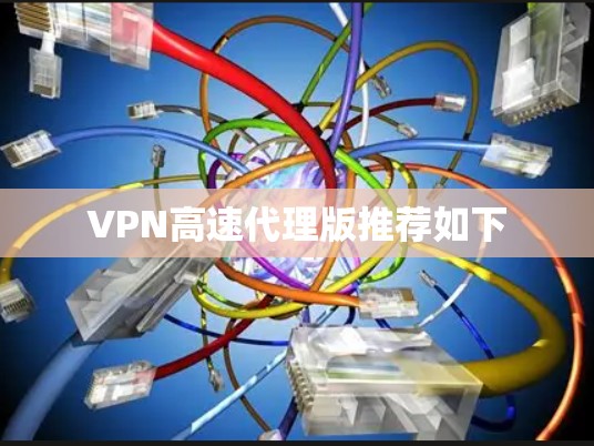 VPN高速代理版推荐如下 VPN高速代理版推荐如下