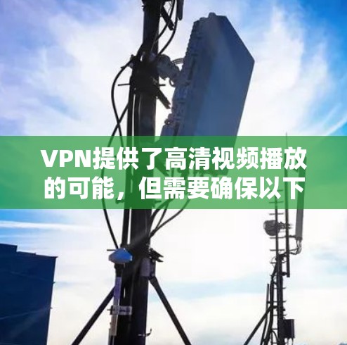 VPN提供了高清视频播放的可能,但需要确保以下几点 VPN提供了高清视频播放的可能,但需要确保以下几点