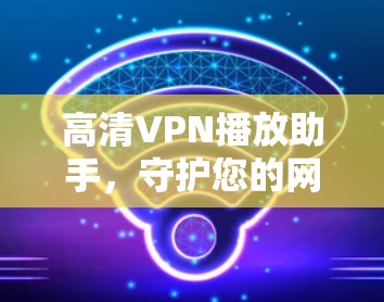 高清VPN播放助手，守护您的网络隐私与高清视频体验