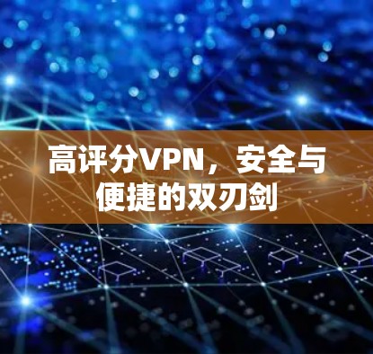高评分VPN，安全与便捷的双刃剑