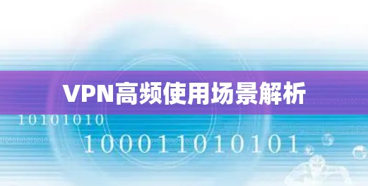 VPN高频使用场景解析 VPN高频使用场景解析