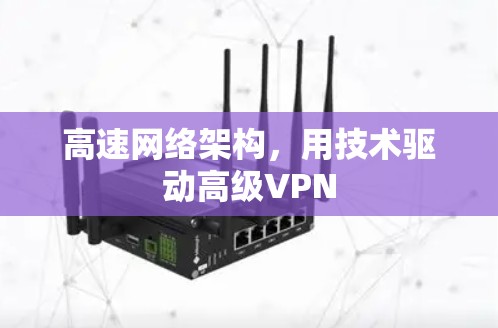 高速网络架构,用技术驱动高级VPN 高速网络架构,用技术驱动高级VPN