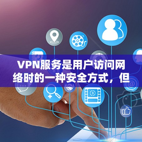 VPN服务是用户访问网络时的一种安全方式，但使用时需要注意一些关键问题。以下是一些用户可能遇到的VPN服务咨询问题及其解决方案
