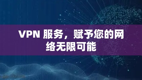 VPN 服务，赋予您的网络无限可能