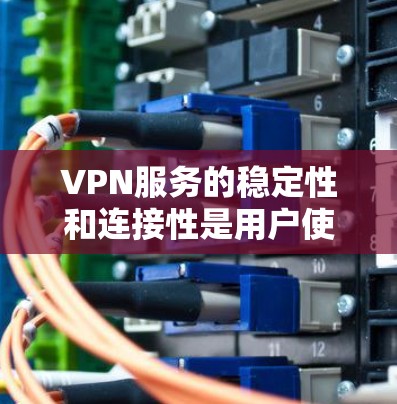 VPN服务的稳定性和连接性是用户使用时的重要考量因素。以下是关于如何测试VPN连接稳定性的方法和步骤