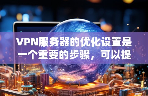 VPN服务器的优化设置是一个重要的步骤，可以提升VPN的安全性和用户体验。以下是一些常见的VPN服务器优化设置的步骤和方法